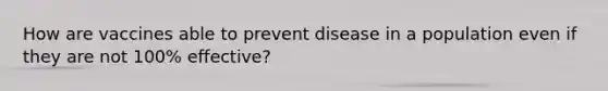 How are vaccines able to prevent disease in a population even if they are not 100% effective?