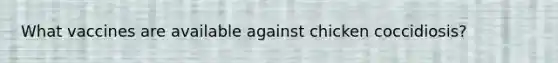 What vaccines are available against chicken coccidiosis?