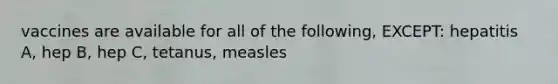 vaccines are available for all of the following, EXCEPT: hepatitis A, hep B, hep C, tetanus, measles