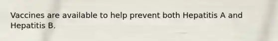 Vaccines are available to help prevent both Hepatitis A and Hepatitis B.