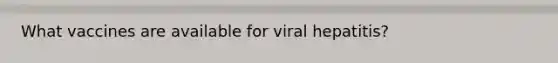 What vaccines are available for viral hepatitis?