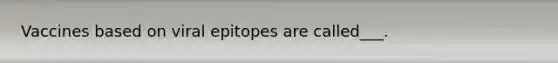 Vaccines based on viral epitopes are called___.