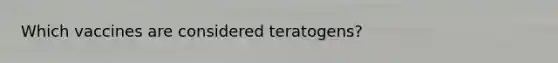 Which vaccines are considered teratogens?