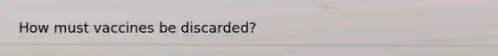How must vaccines be discarded?