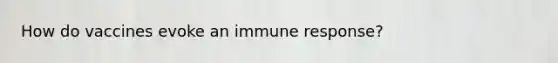 How do vaccines evoke an immune response?