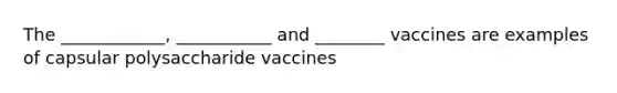 The ____________, ___________ and ________ vaccines are examples of capsular polysaccharide vaccines