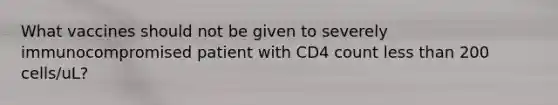 What vaccines should not be given to severely immunocompromised patient with CD4 count <a href='https://www.questionai.com/knowledge/k7BtlYpAMX-less-than' class='anchor-knowledge'>less than</a> 200 cells/uL?