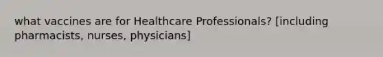 what vaccines are for Healthcare Professionals? [including pharmacists, nurses, physicians]