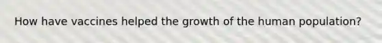How have vaccines helped the growth of the human population?