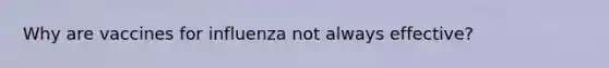Why are vaccines for influenza not always effective?