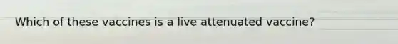 Which of these vaccines is a live attenuated vaccine?