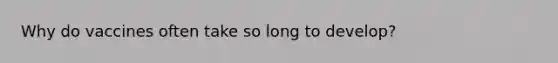 Why do vaccines often take so long to develop?