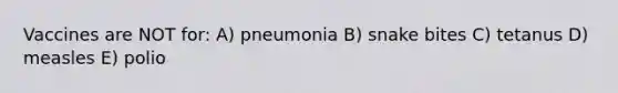 Vaccines are NOT for: A) pneumonia B) snake bites C) tetanus D) measles E) polio
