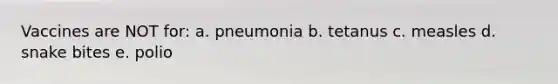 Vaccines are NOT for: a. pneumonia b. tetanus c. measles d. snake bites e. polio