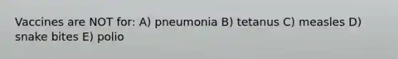 Vaccines are NOT for: A) pneumonia B) tetanus C) measles D) snake bites E) polio