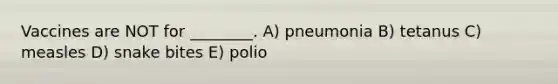 Vaccines are NOT for ________. A) pneumonia B) tetanus C) measles D) snake bites E) polio
