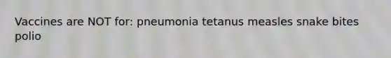 Vaccines are NOT for: pneumonia tetanus measles snake bites polio