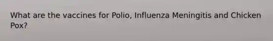 What are the vaccines for Polio, Influenza Meningitis and Chicken Pox?
