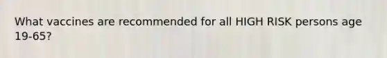 What vaccines are recommended for all HIGH RISK persons age 19-65?