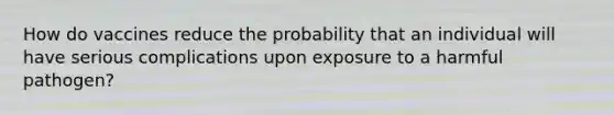 How do vaccines reduce the probability that an individual will have serious complications upon exposure to a harmful pathogen?