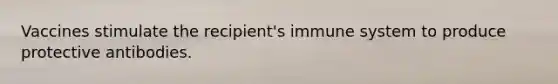 Vaccines stimulate the recipient's immune system to produce protective antibodies.