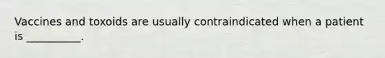 Vaccines and toxoids are usually contraindicated when a patient is __________.
