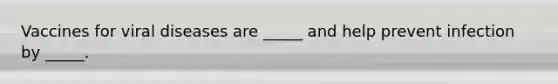 Vaccines for viral diseases are _____ and help prevent infection by _____.