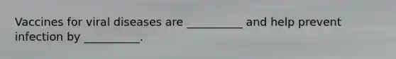 Vaccines for viral diseases are __________ and help prevent infection by __________.