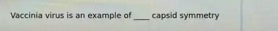 Vaccinia virus is an example of ____ capsid symmetry