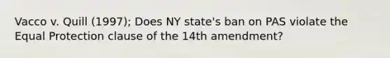 Vacco v. Quill (1997); Does NY state's ban on PAS violate the Equal Protection clause of the 14th amendment?