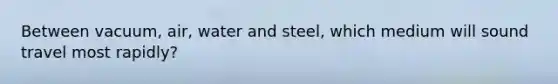 Between vacuum, air, water and steel, which medium will sound travel most rapidly?