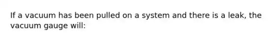 If a vacuum has been pulled on a system and there is a leak, the vacuum gauge will: