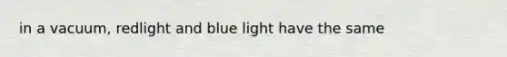 in a vacuum, redlight and blue light have the same