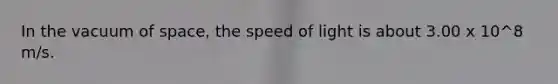 In the vacuum of space, the speed of light is about 3.00 x 10^8 m/s.