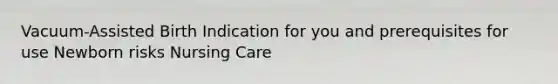 Vacuum-Assisted Birth Indication for you and prerequisites for use Newborn risks Nursing Care