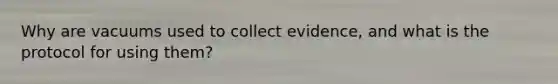 Why are vacuums used to collect evidence, and what is the protocol for using them?