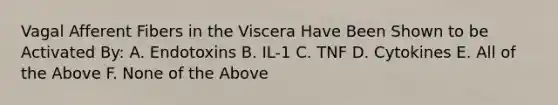 Vagal Afferent Fibers in the Viscera Have Been Shown to be Activated By: A. Endotoxins B. IL-1 C. TNF D. Cytokines E. All of the Above F. None of the Above