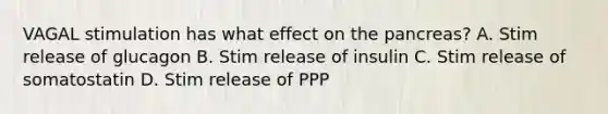 VAGAL stimulation has what effect on the pancreas? A. Stim release of glucagon B. Stim release of insulin C. Stim release of somatostatin D. Stim release of PPP
