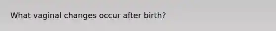 What vaginal changes occur after birth?