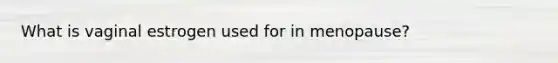What is vaginal estrogen used for in menopause?