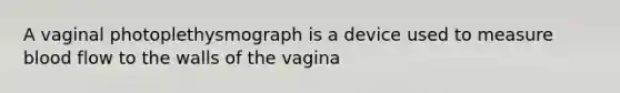 A vaginal photoplethysmograph is a device used to measure blood flow to the walls of the vagina