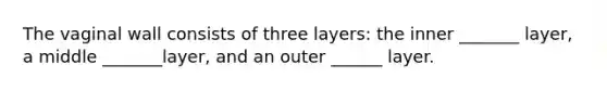 The vaginal wall consists of three layers: the inner _______ layer, a middle _______layer, and an outer ______ layer.