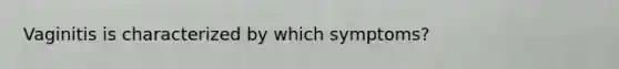 Vaginitis is characterized by which symptoms?