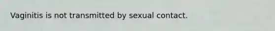 Vaginitis is not transmitted by sexual contact.