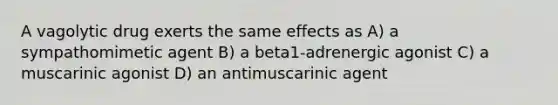 A vagolytic drug exerts the same effects as A) a sympathomimetic agent B) a beta1-adrenergic agonist C) a muscarinic agonist D) an antimuscarinic agent