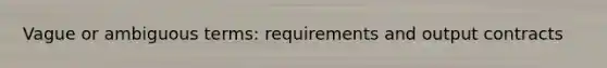 Vague or ambiguous terms: requirements and output contracts