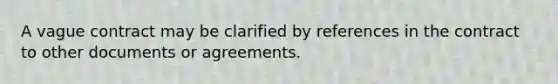 A vague contract may be clarified by references in the contract to other documents or agreements.