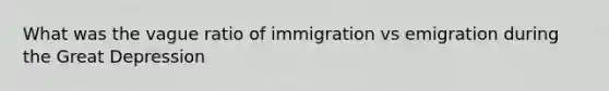 What was the vague ratio of immigration vs emigration during the Great Depression