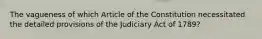 The vagueness of which Article of the Constitution necessitated the detailed provisions of the Judiciary Act of 1789?