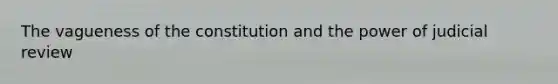 The vagueness of the constitution and the power of judicial review